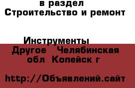  в раздел : Строительство и ремонт » Инструменты »  » Другое . Челябинская обл.,Копейск г.